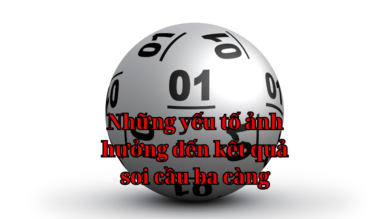 Những yếu tố ảnh hưởng đến kết quả soi cầu ba càng